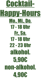 Cocktail-Happy-Hours Mo., Mi., Do. 17 - 18 Uhr Fr., Sa. 17 - 18 Uhr 22 - 23 Uhr alkohol. 5,90€ non-alkohol. 4,90€